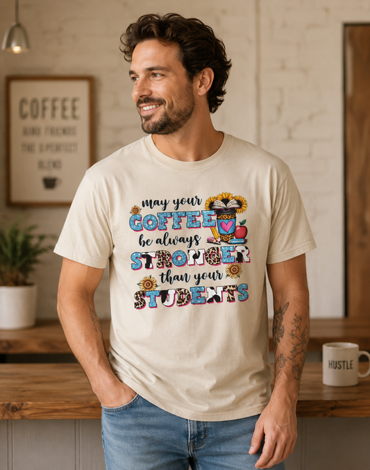 “May Your Coffee Be Always Stronger Than Your Students” Teacher Shirt- Unisex