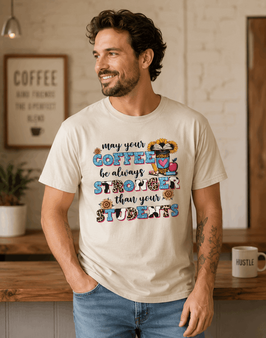 “May Your Coffee Be Always Stronger Than Your Students” Teacher Shirt- Unisex
